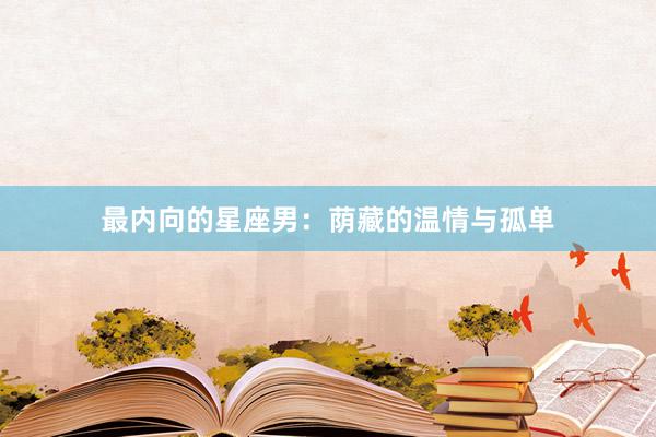 最内向的星座男：荫藏的温情与孤单