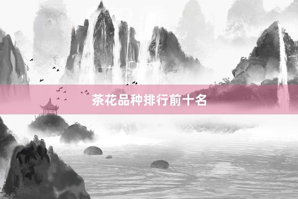 茶花品种排行前十名