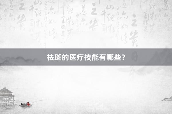 祛斑的医疗技能有哪些？