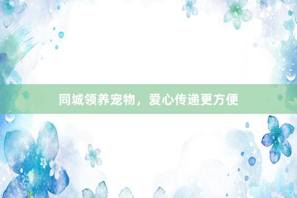 同城领养宠物，爱心传递更方便