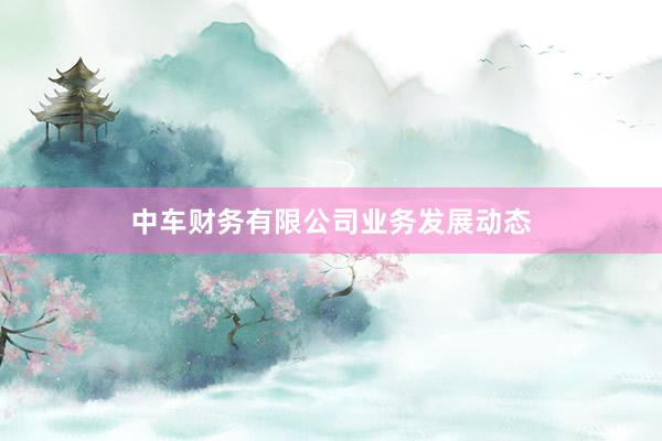 中车财务有限公司业务发展动态