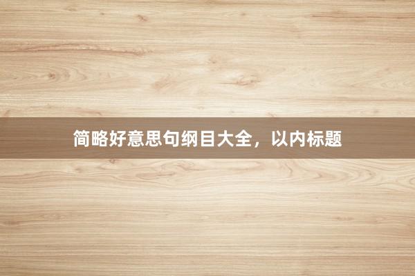 简略好意思句纲目大全，以内标题